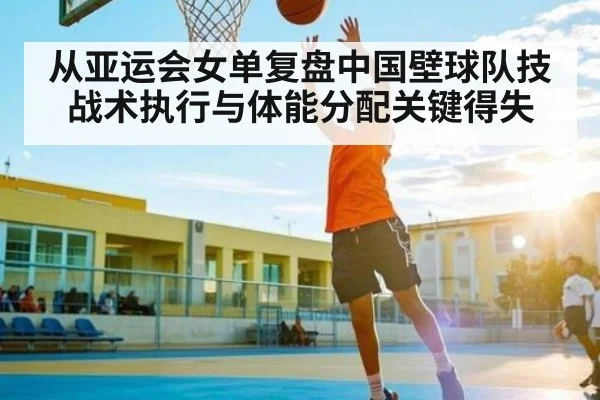 从亚运会女单复盘中国壁球队技战术执行与体能分配关键得失