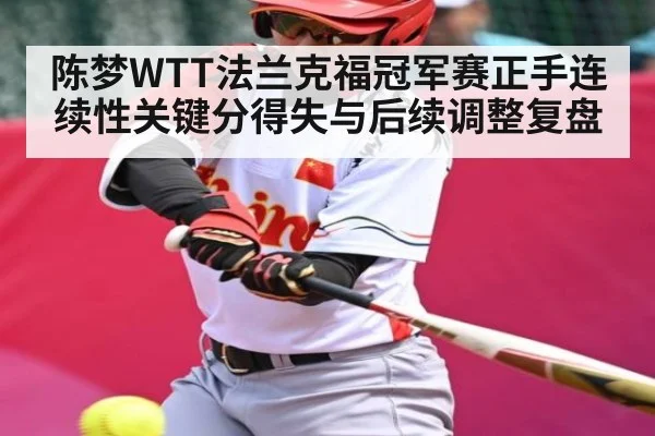 陈梦WTT法兰克福冠军赛正手连续性关键分得失与后续调整复盘